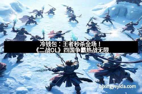 冷钱包：王者秒杀全场！《二战OL》四国争霸热战无限